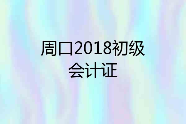 周口2018初级会计证