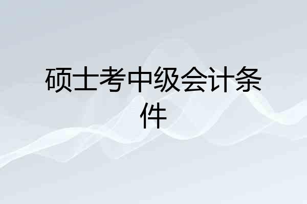 硕士考中级会计条件