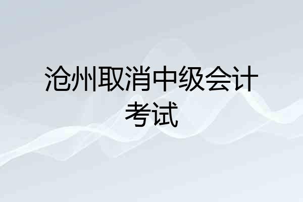 沧州取消中级会计考试
