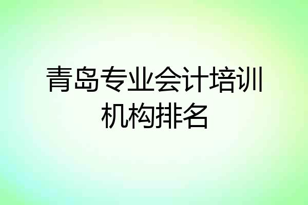 青岛专业会计培训机构排名