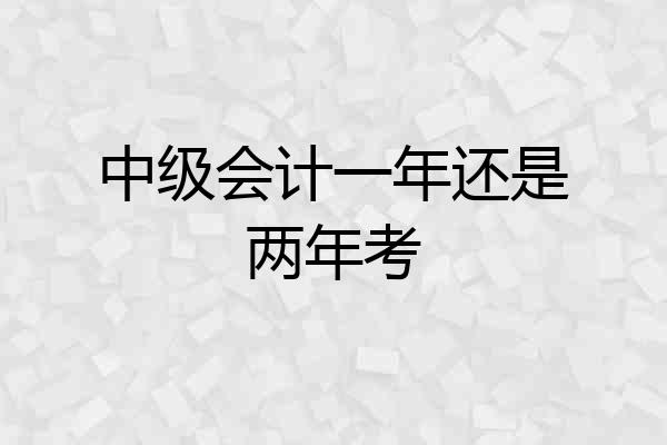 中级会计一年还是两年考