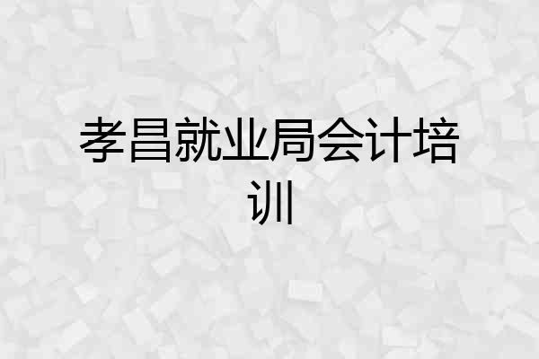 孝昌就业局会计培训