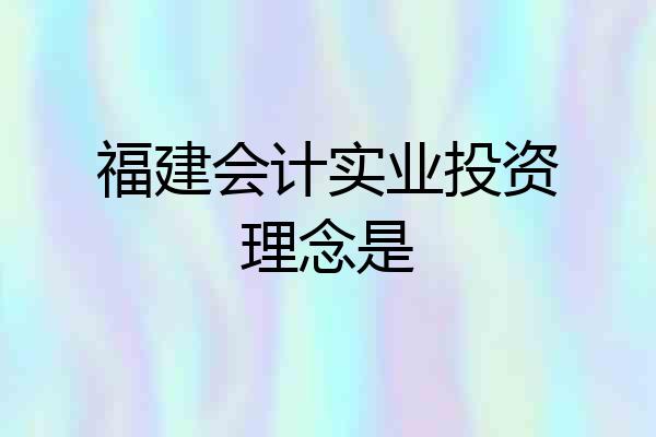 福建会计实业投资理念是