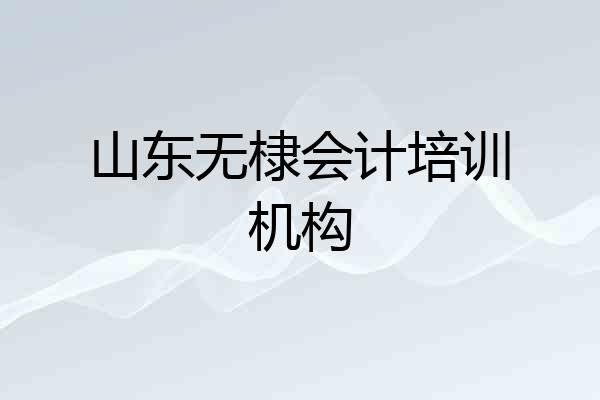 山东无棣会计培训机构