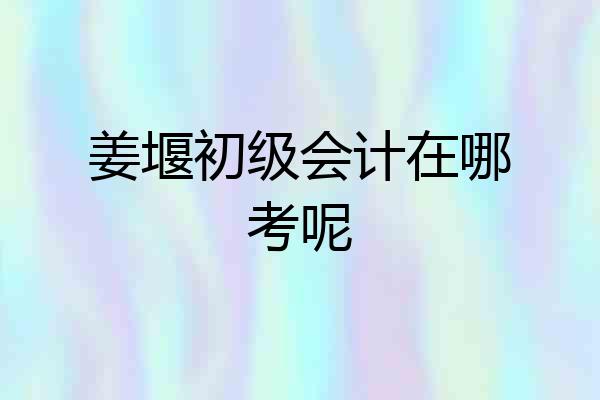 姜堰初级会计在哪考呢