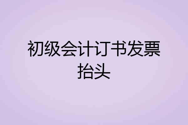 初级会计订书发票抬头