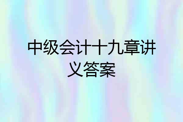 中级会计十九章讲义答案