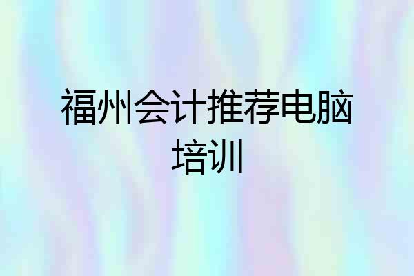 福州会计推荐电脑培训