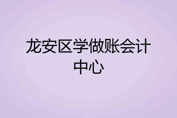 龙安区学做账会计中心