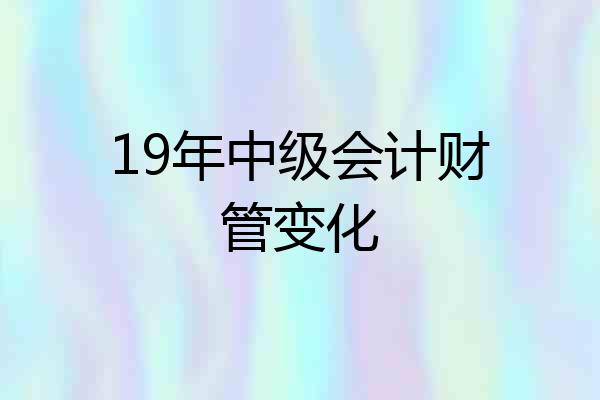 19年中级会计财管变化