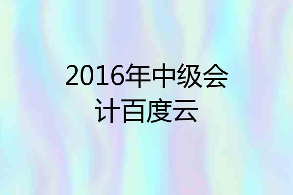 2016年中级会计百度云