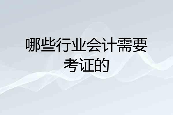 哪些行业会计需要考证的