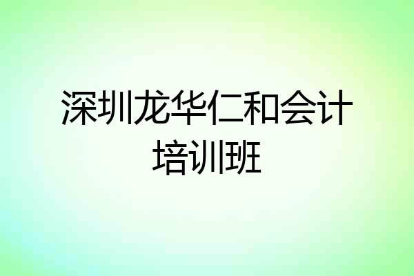 深圳龙华仁和会计培训班