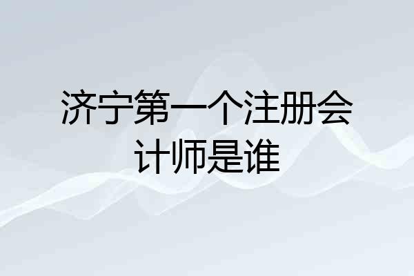 济宁第一个注册会计师是谁