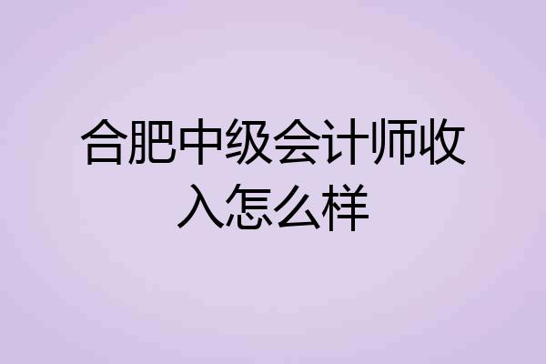 合肥中级会计师收入怎么样