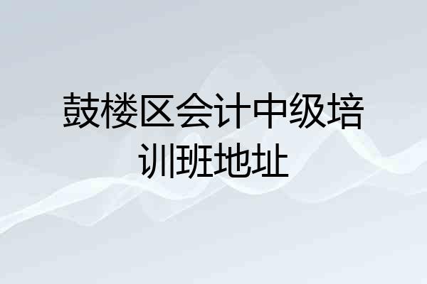 鼓楼区会计中级培训班地址