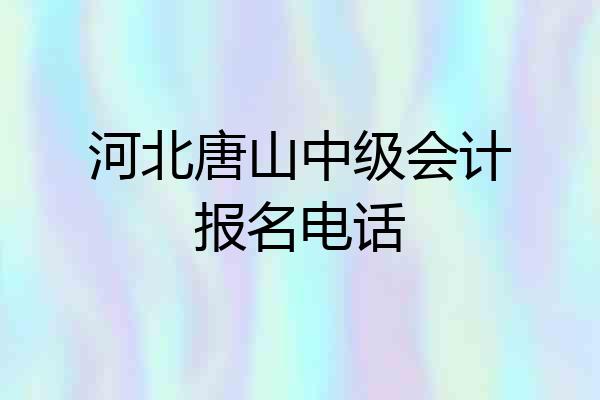 河北唐山中级会计报名电话