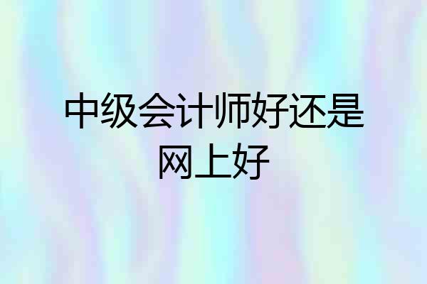 中级会计师好还是网上好