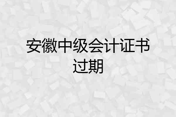 安徽中级会计证书过期