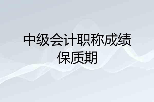 中级会计职称成绩保质期