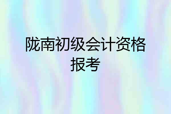 陇南初级会计资格报考