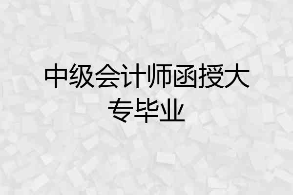 中级会计师函授大专毕业