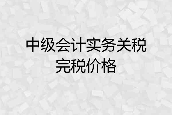 中级会计实务关税完税价格