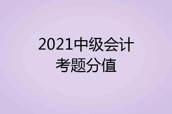 2021中级会计考题分值