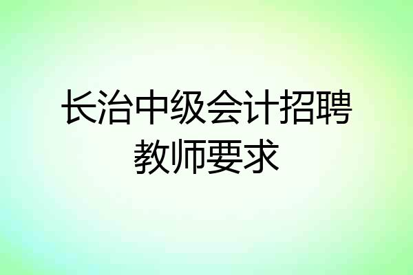 长治中级会计招聘教师要求