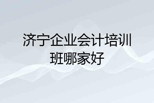 济宁企业会计培训班哪家好
