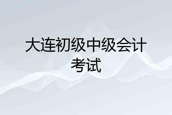 大连初级中级会计考试