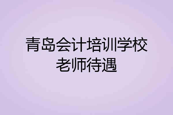 青岛会计培训学校老师待遇