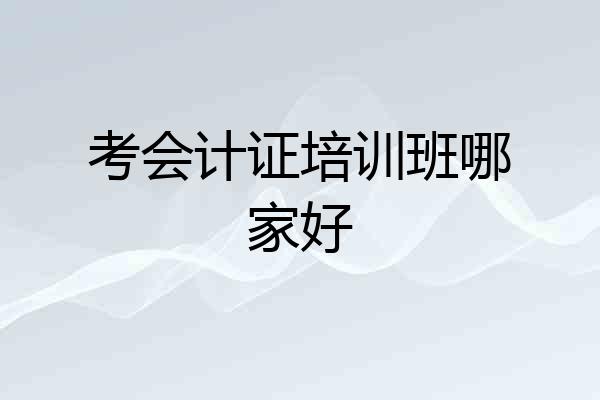 考会计证培训班哪家好