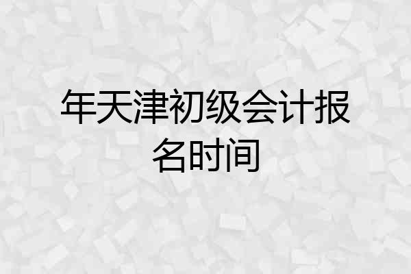 年天津初级会计报名时间