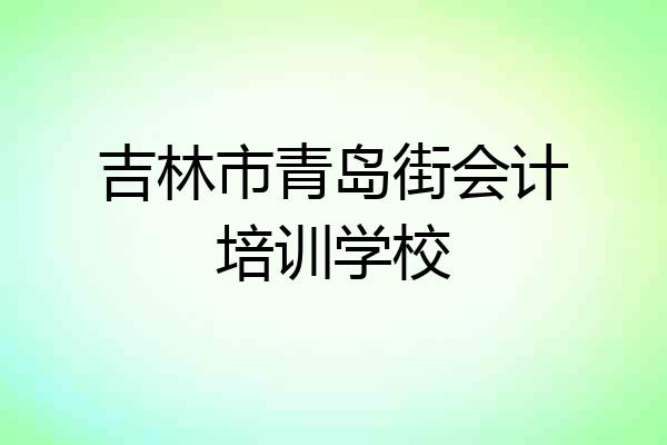 吉林市青岛街会计培训学校