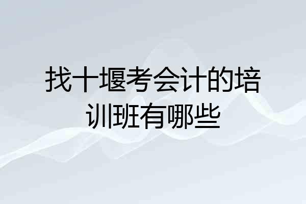 找十堰考会计的培训班有哪些