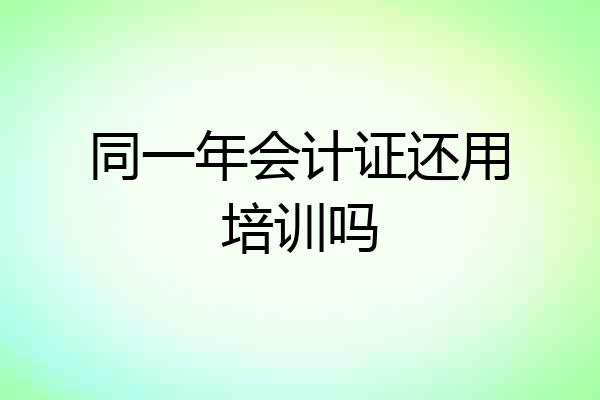 同一年会计证还用培训吗