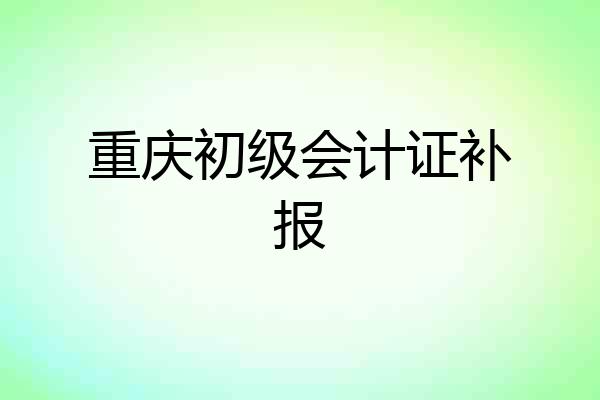 重庆初级会计证补报