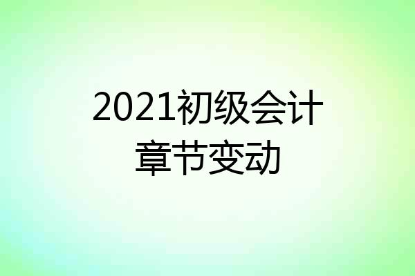 2021初级会计章节变动