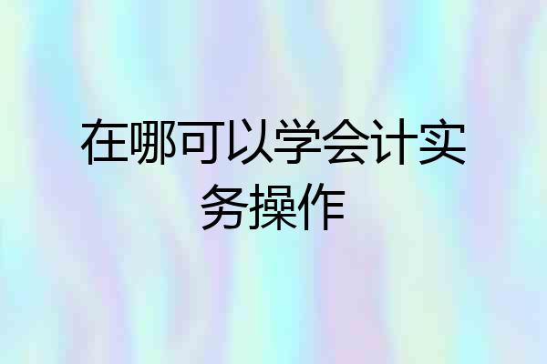 在哪可以学会计实务操作