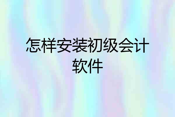 怎样安装初级会计软件