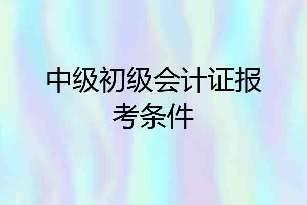中级初级会计证报考条件