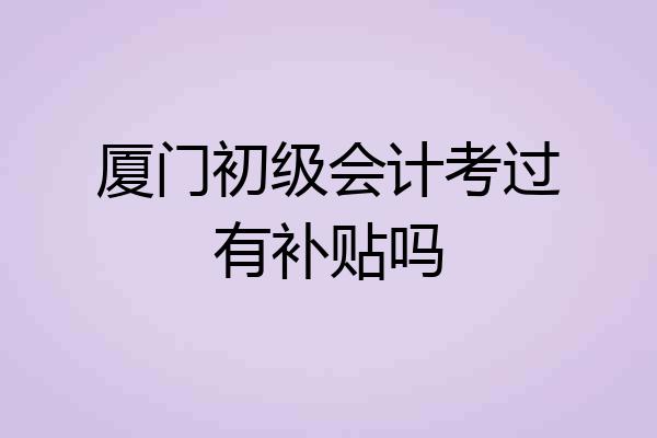 厦门初级会计考过有补贴吗