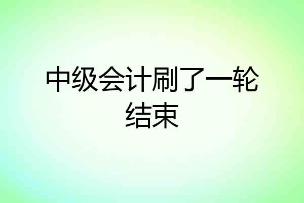 中级会计刷了一轮结束