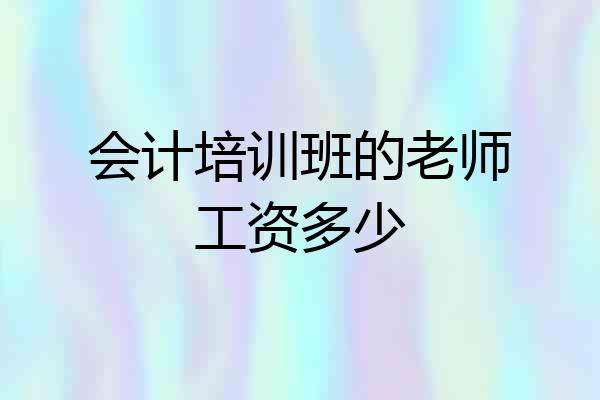 会计培训班的老师工资多少