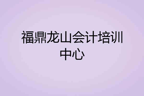 福鼎龙山会计培训中心