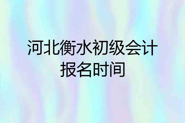 河北衡水初级会计报名时间