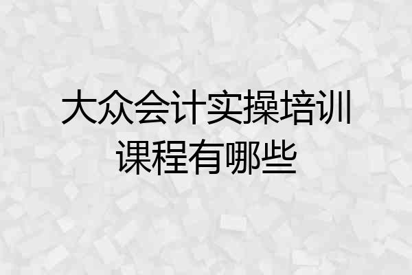 大众会计实操培训课程有哪些