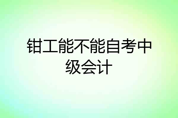 钳工能不能自考中级会计