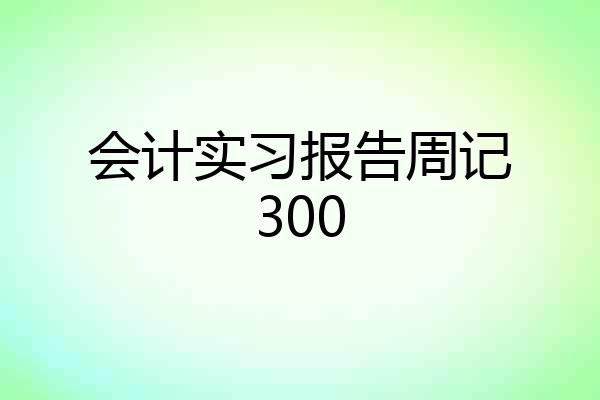会计实习报告周记300